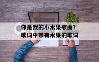 你是我的小水果歌曲？歌词中带有水果的歌词
