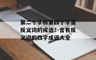 第二个字和第四个字是反义词的成语？含有反义词的四字成语大全