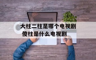 大柱二柱是哪个电视剧 傻柱是什么电视剧