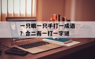 一只眼一只手打一成语？合二而一打一字谜