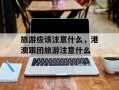 旅游应该注意什么，港澳跟团旅游注意什么