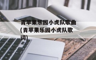 青苹果乐园小虎队歌曲(青苹果乐园小虎队歌词)