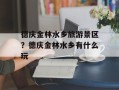 德庆金林水乡旅游景区？德庆金林水乡有什么玩