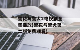 警花与警犬2电视剧全集播放(警花与警犬第二版免费观看)