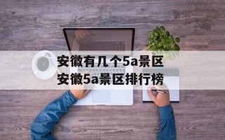 安徽有几个5a景区 安徽5a景区排行榜