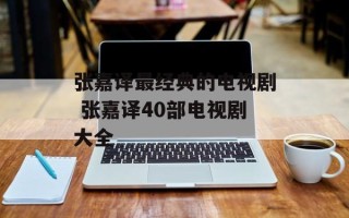 张嘉译最经典的电视剧 张嘉译40部电视剧大全