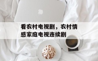 看农村电视剧，农村情感家庭电视连续剧
