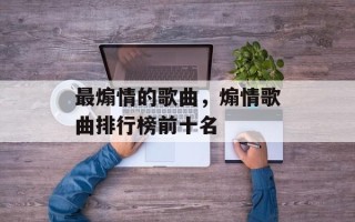 最煽情的歌曲，煽情歌曲排行榜前十名