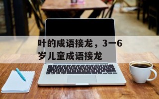 叶的成语接龙，3一6岁儿童成语接龙