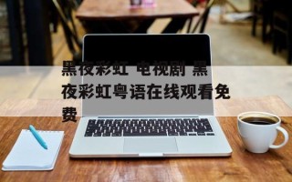 黑夜彩虹 电视剧 黑夜彩虹粤语在线观看免费
