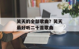 笑天的全部歌曲？笑天最好听二十首歌曲