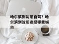 哈尔滨到沈阳自驾？哈尔滨到沈阳途经哪些城市