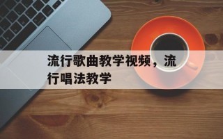 流行歌曲教学视频，流行唱法教学