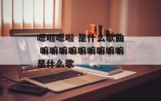 嗯啦嗯啦 是什么歌曲 嘛嘛嘛嘛嘛嘛嘛嘛嘛是什么歌