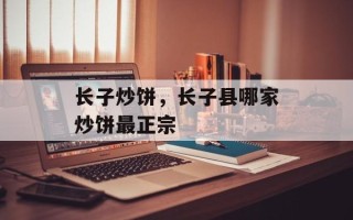 长子炒饼，长子县哪家炒饼最正宗