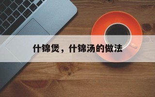 什锦煲，什锦汤的做法