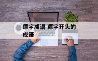 遭字成语 遭字开头的成语