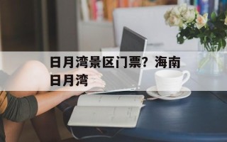 日月湾景区门票？海南日月湾