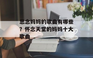 思念妈妈的歌曲有哪些？怀念天堂的妈妈十大歌曲