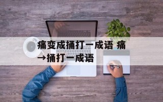痛变成捅打一成语 痛→捅打一成语