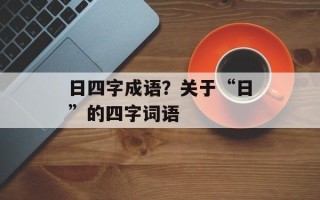 日四字成语？关于“日”的四字词语