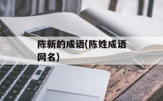 陈新的成语(陈姓成语网名)