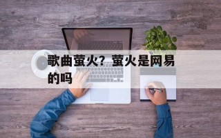 歌曲萤火？萤火是网易的吗