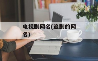 电视剧网名(追剧的网名)