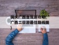 国庆广西自驾游攻略(广西二日游最佳路线图)