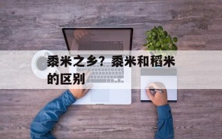 黍米之乡？黍米和稻米的区别