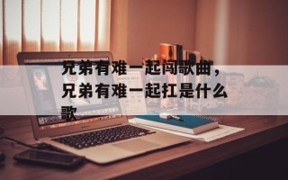 兄弟有难一起闯歌曲，兄弟有难一起扛是什么歌