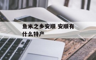 鱼米之乡安顺 安顺有什么特产