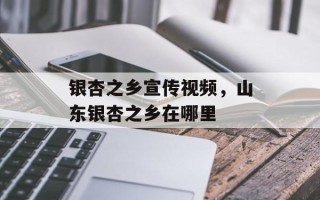 银杏之乡宣传视频，山东银杏之乡在哪里