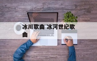 冰川歌曲 冰河世纪歌曲