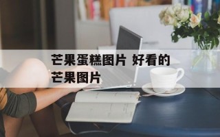 芒果蛋糕图片 好看的芒果图片