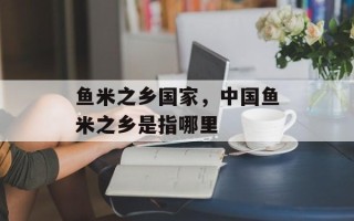 鱼米之乡国家，中国鱼米之乡是指哪里