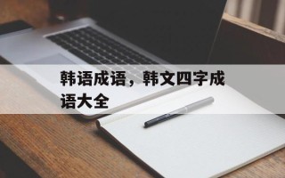 韩语成语，韩文四字成语大全