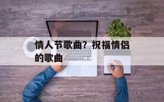 情人节歌曲？祝福情侣的歌曲