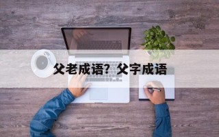 父老成语？父字成语