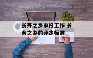 长寿之乡申报工作 长寿之乡的评定标准