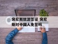 突尼斯旅游签证 突尼斯对中国人免签吗