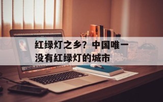 红绿灯之乡？中国唯一没有红绿灯的城市