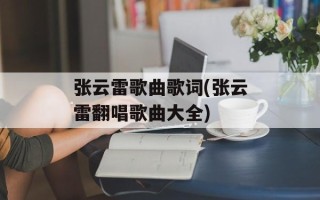 张云雷歌曲歌词(张云雷翻唱歌曲大全)