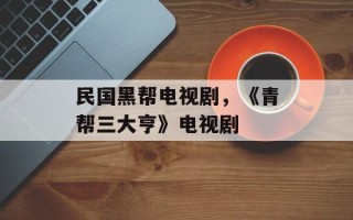 民国黑帮电视剧，《青帮三大亨》电视剧