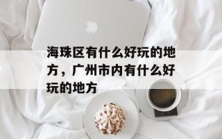 海珠区有什么好玩的地方，广州市内有什么好玩的地方