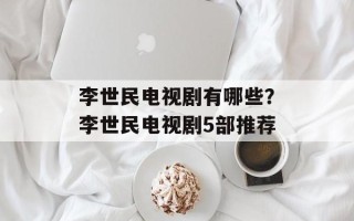 李世民电视剧有哪些？李世民电视剧5部推荐