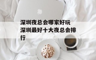 深圳夜总会哪家好玩 深圳最好十大夜总会排行