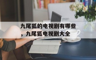 九尾狐的电视剧有哪些，九尾狐电视剧大全