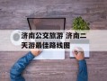 济南公交旅游 济南二天游最佳路线图