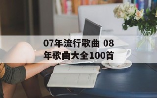 07年流行歌曲 08年歌曲大全100首